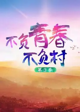 《不负青春不负村 第三季》：乡村振兴新篇章，青春力量燃情演绎，见证乡村蜕变！